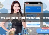 尤文球员进球数（媒体尤文的进球存在争议）
