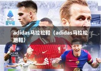 adidas马拉松鞋（adidas马拉松跑鞋）