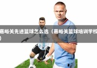 嘉峪关先进篮球怎么选（嘉峪关篮球培训学校）