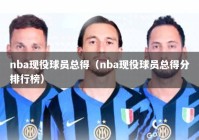 nba现役球员总得（nba现役球员总得分排行榜）