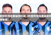 欧冠杯预选赛抽签时间（欧冠杯预选赛抽签时间安排）