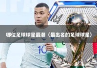 哪位足球球星最潮（最出名的足球球星）