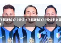 了解足球关注微信（了解足球关注微信怎么弄）