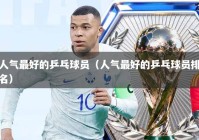 人气最好的乒乓球员（人气最好的乒乓球员排名）