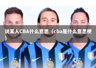 说某人CBA什么意思（cba是什么意思梗）
