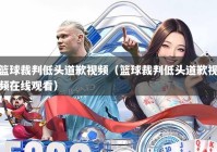 篮球裁判低头道歉视频（篮球裁判低头道歉视频在线观看）