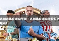 洛阳市体育运动服装（洛阳体育运动学校报名电话）
