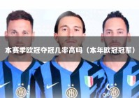 本赛季欧冠夺冠几率高吗（本年欧冠冠军）