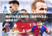 端游fifa怎么抽球员（端游fifa怎么抽球员卡）