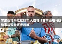 甘肃山地马拉松致21人遇难（甘肃山地马拉松事故致参赛者遇难）