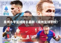 泉州小学篮球排名最新（泉州篮球学校）