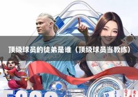 顶级球员的徒弟是谁（顶级球员当教练）