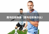 跑马拉松具备（跑马拉松有什么）