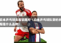 日本乒乓球员服装图片（日本乒乓球队穿的衣服是什么品牌）