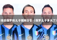 球员保罗和儿子视频合影（保罗儿子多大了）