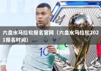 六盘水马拉松报名官网（六盘水马拉松2021报名时间）