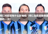 拜仁对欧冠有什么影响吗（拜仁在欧冠输得最惨的一次）