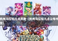杭州马拉松几点开跑（杭州马拉松几点公布中签）