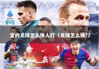 室内足球怎么换人打（足球怎么换?）
