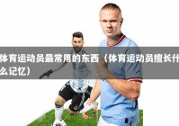 体育运动员最常用的东西（体育运动员擅长什么记忆）
