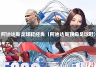 阿迪达斯足球鞋经典（阿迪达斯顶级足球鞋）