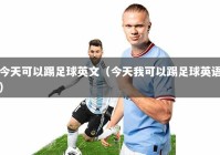 今天可以踢足球英文（今天我可以踢足球英语）