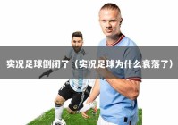实况足球倒闭了（实况足球为什么衰落了）