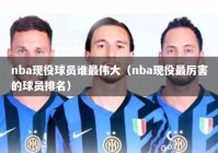 nba现役球员谁最伟大（nba现役最厉害的球员排名）