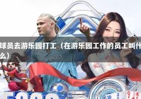 球员去游乐园打工（在游乐园工作的员工叫什么）