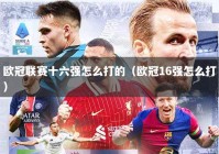 欧冠联赛十六强怎么打的（欧冠16强怎么打）