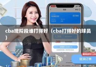 cba现阶段谁打得好（cba打得好的球员）