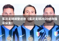 实况足球调整进攻（实况足球2020进攻指示设置）