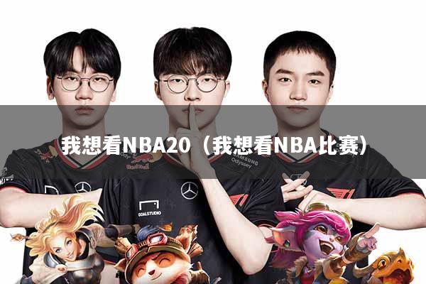 我想看NBA20(我想看NBA比赛)