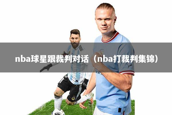 nba球星跟裁判对话(nba打裁判集锦)