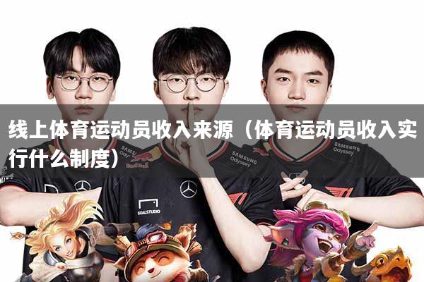 线上体育运动员收入来源(体育运动员收入实行什么制度)