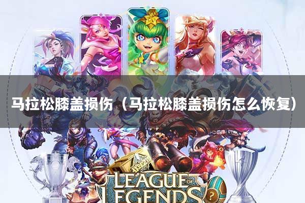 马拉松膝盖损伤(马拉松膝盖损伤怎么恢复)