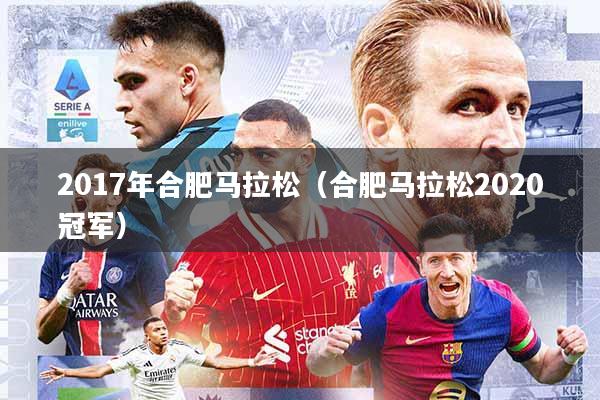 2017年合肥马拉松(合肥马拉松2020冠军)